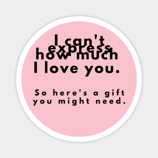 I can't express how much I love you. So here's a gift you might need. Magnet